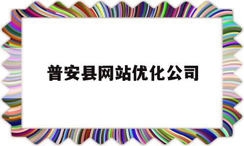 普安县网站优化公司(普安县网站优化公司招聘)