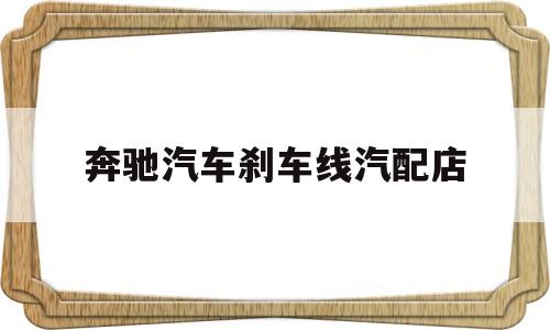奔驰汽车刹车线汽配店(奔驰汽车刹车线汽配店能修吗)