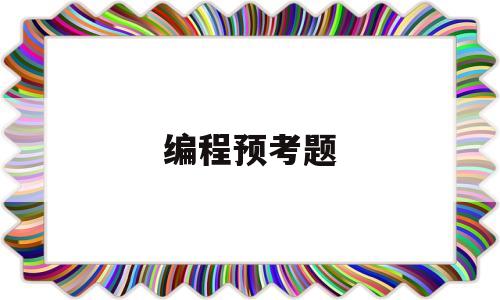 编程预考题(编程考试题答案)