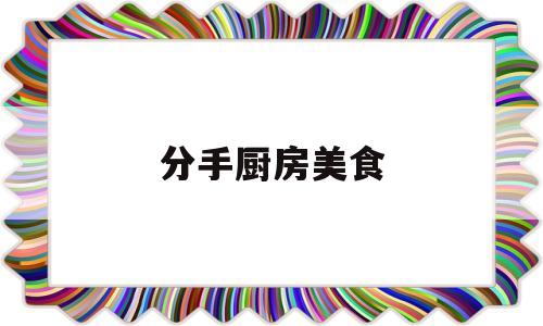 分手厨房美食(分手厨房美食节)