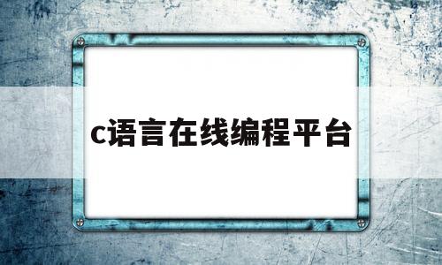 c语言在线编程平台(c语言在线编程平台下载)