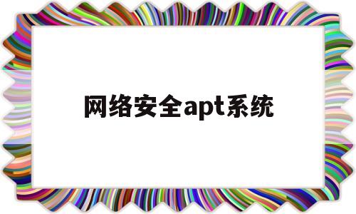 网络安全apt系统(网络安全 authenticity)
