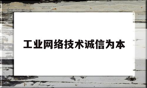工业网络技术诚信为本(谈谈工业网络技术的现状和发展趋势)