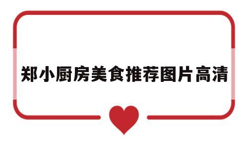 郑小厨房美食推荐图片高清(郑小厨房美食推荐图片高清下载)