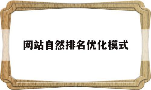 网站自然排名优化模式(网站自然排名优化模式有哪些)