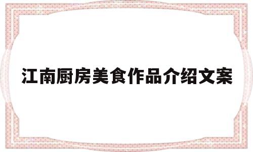 江南厨房美食作品介绍文案(江南厨房美食作品介绍文案怎么写)