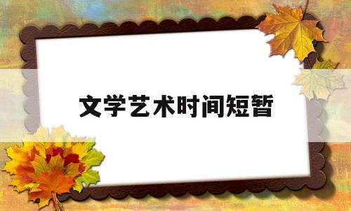 文学艺术时间短暂(文学艺术发生的根本原因是什么)
