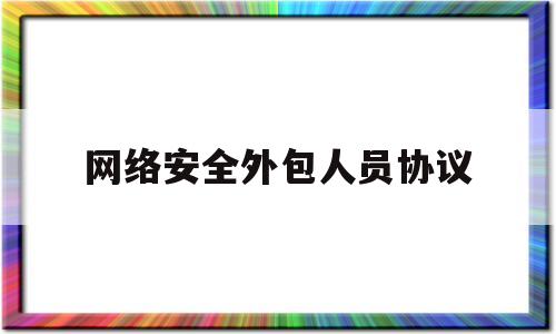 网络安全外包人员协议(网络安全外包人员协议怎么写)