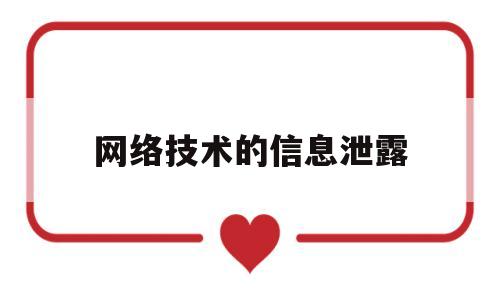 网络技术的信息泄露(网络技术的信息泄露有哪些)