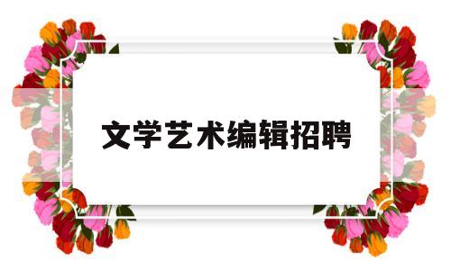 文学艺术编辑招聘(文学编辑工资大概多少)