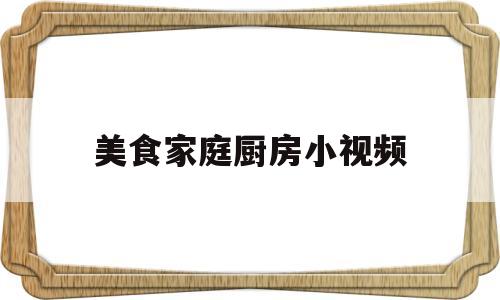 美食家庭厨房小视频(美食家庭厨房小视频下载)