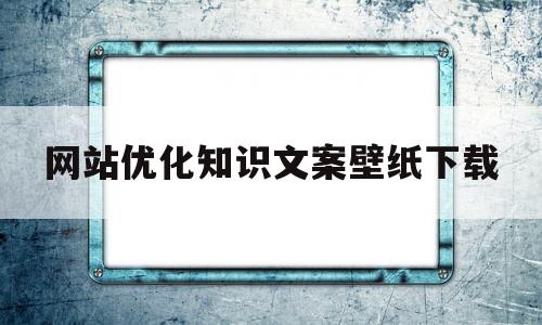 包含网站优化知识文案壁纸下载的词条