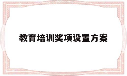 教育培训奖项设置方案(教育培训奖项设置方案范文)