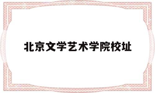 北京文学艺术学院校址(北京文艺学院多少分可以考到)