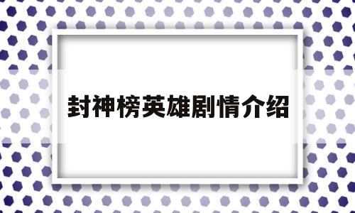封神榜英雄剧情介绍(封神榜英雄剧情介绍分集)