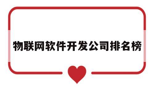 物联网软件开发公司排名榜(物联网软件开发公司排名榜前十名)