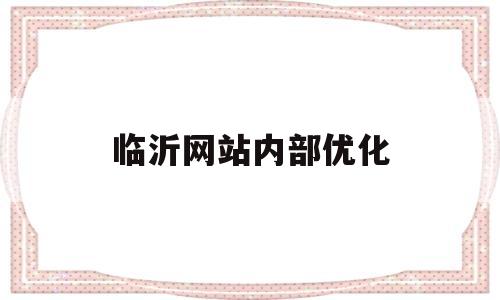 临沂网站内部优化(网站内部优化的作用)