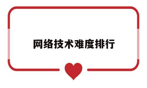 网络技术难度排行(计算机网络技术难度)