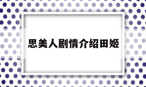 思美人剧情介绍田姬(思美人里的田姬的结局多少集)