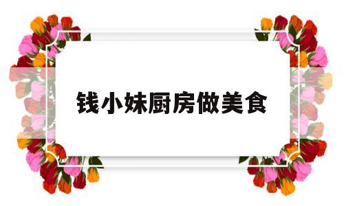 钱小妹厨房做美食(钱小妹厨房做美食怎么样)