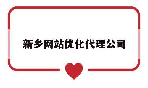 新乡网站优化代理公司(新乡知名网站优化公司地址)