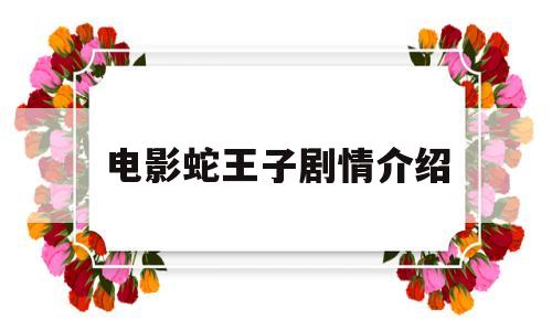 电影蛇王子剧情介绍(蛇王子是电影还是电视剧)