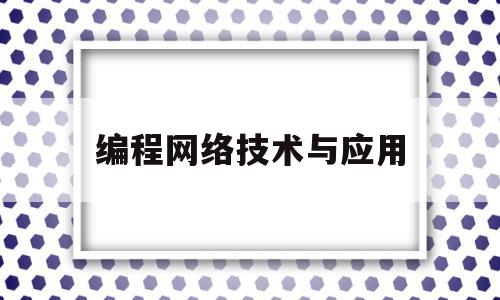 编程网络技术与应用(网络编程应用的本质是什么)
