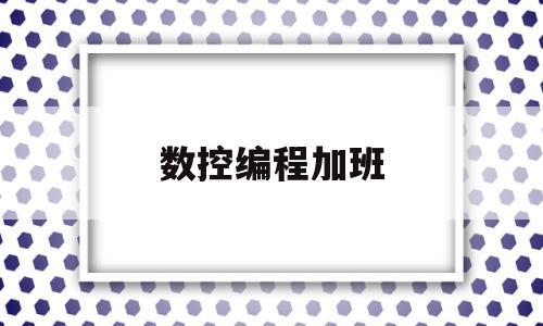 数控编程加班(数控编程加班申报)
