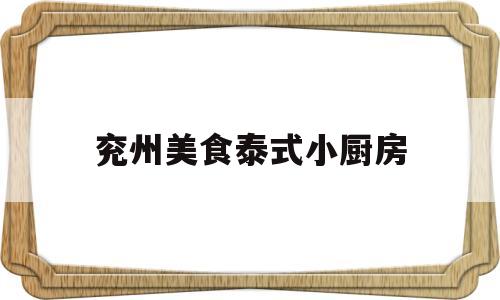 兖州美食泰式小厨房(兖州美食泰式小厨房在哪)