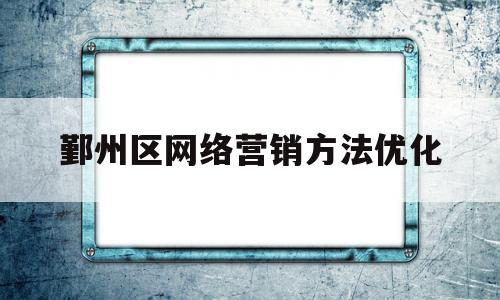 鄞州区网络营销方法优化(网络营销的优化和推广方式)