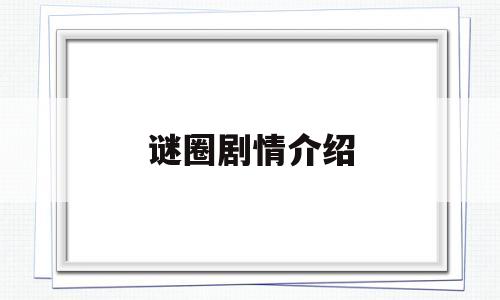 谜圈剧情介绍(谜圈剧本杀app下载)