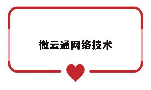 微云通网络技术(微云通app下载安装到手机)