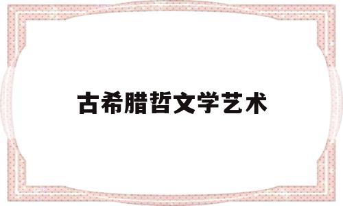 古希腊哲文学艺术(古希腊哲学代表作品)