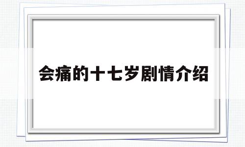 会痛的十七岁剧情介绍(会痛的17的岁剧情介绍)