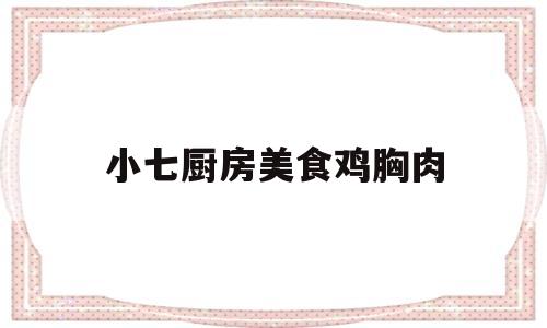 小七厨房美食鸡胸肉(小鸡胸肉怎么做好吃窍门)