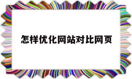 怎样优化网站对比网页(怎样优化网站对比网页设计)
