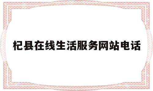杞县在线生活服务网站电话(杞县在线生活服务网站电话号码)