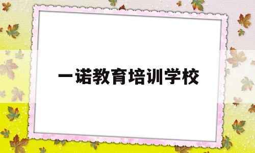 一诺教育培训学校(一诺教育加盟费用多少钱)
