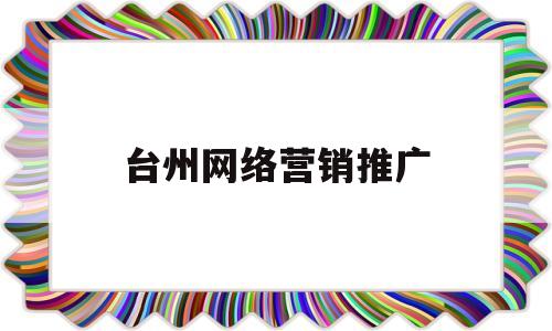 台州网络营销推广(台州网站建设方案推广)