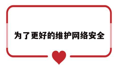 为了更好的维护网络安全(为了维护网络安全 维护网络)