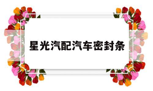 星光汽配汽车密封条(汽车密封条安装方法视频)