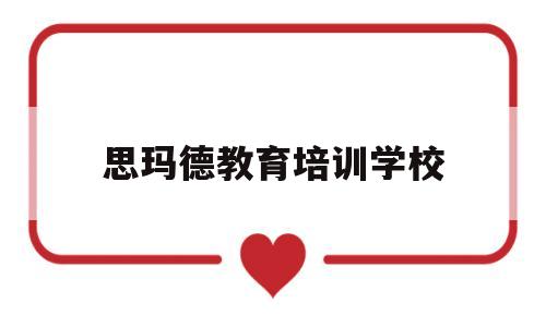 思玛德教育培训学校(思玛德教育培训学校总部)