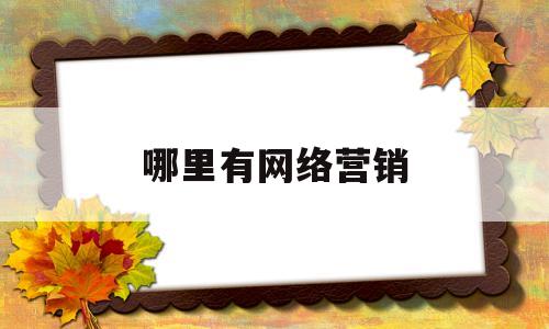 哪里有网络营销(网络营销有什么平台)
