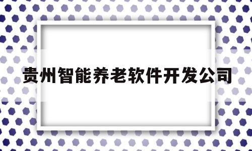 贵州智能养老软件开发公司(贵州大数据旅游产业股份有限公司)