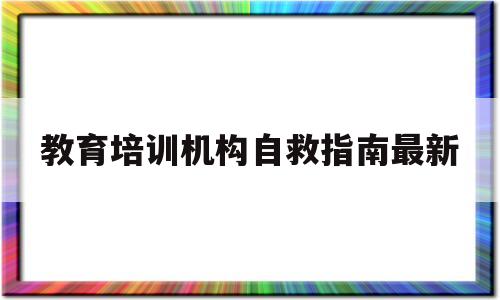 教育培训机构自救指南最新(教育培训机构乱象重生,学生安全成问题,亟待整治)