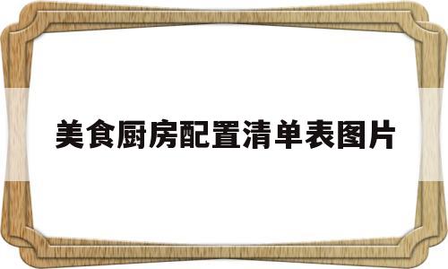 美食厨房配置清单表图片(美食厨房配置清单表图片高清)