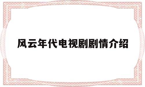 风云年代电视剧剧情介绍(风云年代电视剧剧情介绍大结局)