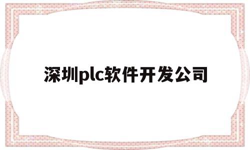 深圳plc软件开发公司(深圳plc软件开发公司招聘)