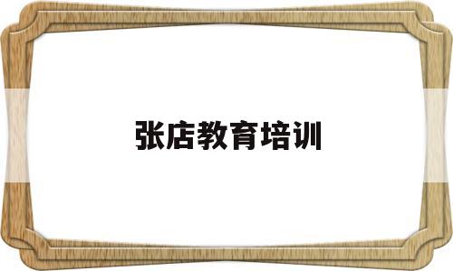 张店教育培训(张店教育培训机构排名)