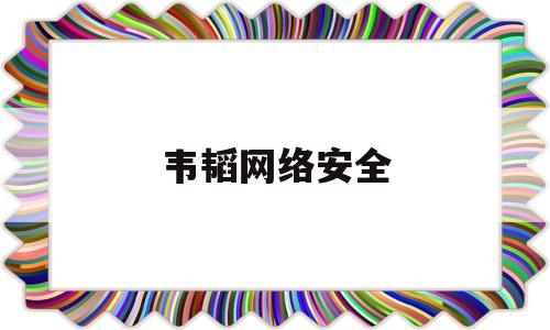 韦韬网络安全(赵伟 网络安全)